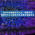 ブログの記事タイトル・冒頭文は、検索サイトに表示されるって事を意識する