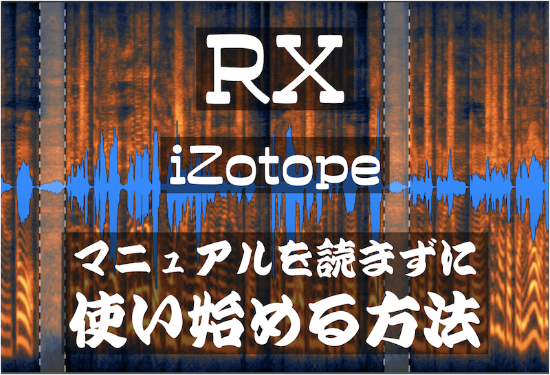 【 RX iZotope 】マニュアルを読まずに使い始める方法