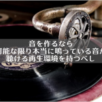 音を作るなら可能な限り本当に鳴っている音が聴ける再生環境を持つべし